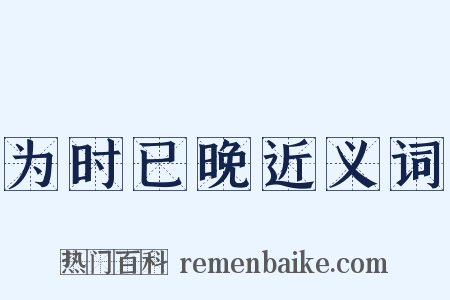 为时已晚近义词是什么意思的图片